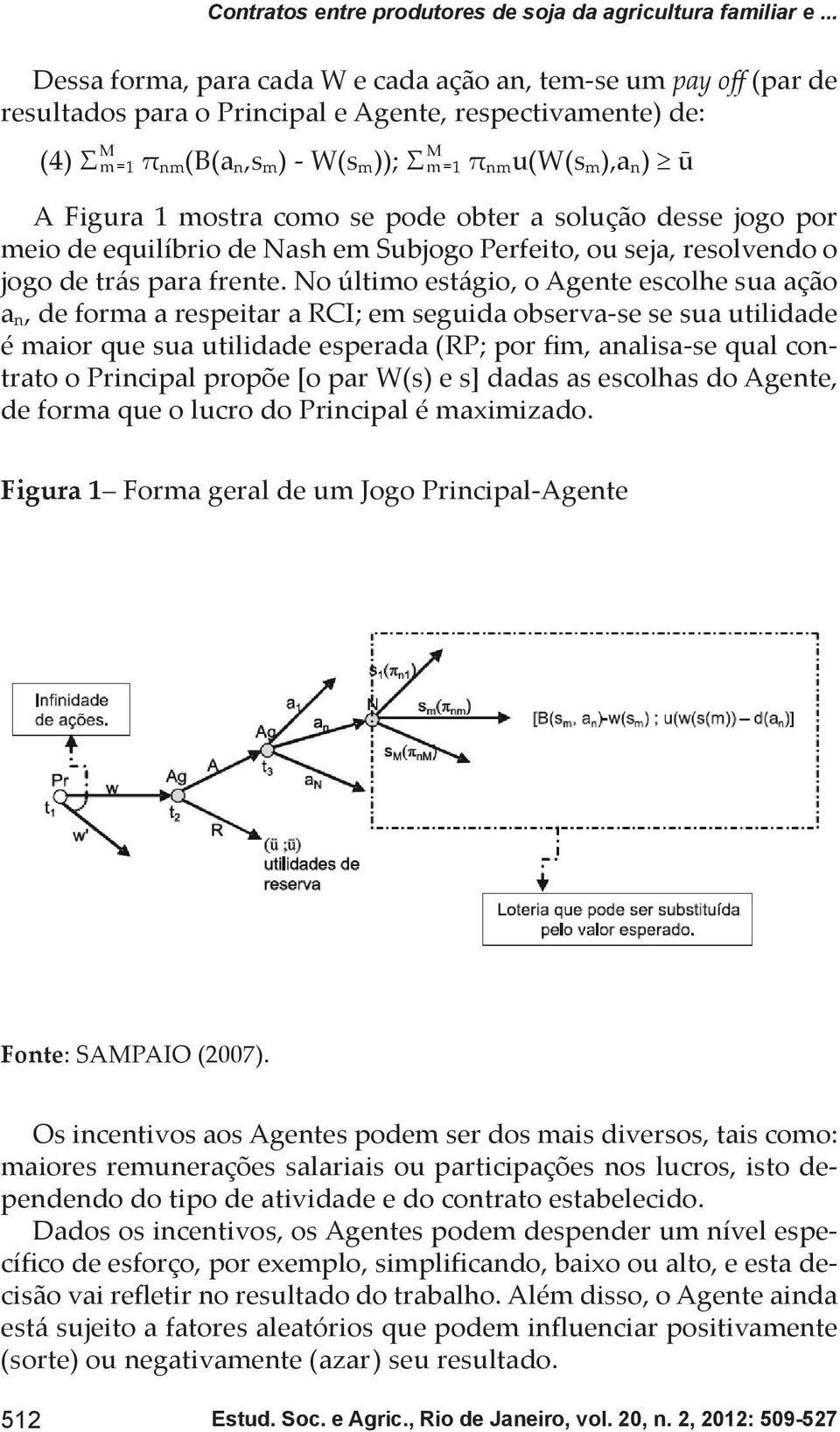 ū A Figura 1 mostra como se pode obter a solução desse jogo por meio de equilíbrio de Nash em Subjogo Perfeito, ou seja, resolvendo o jogo de trás para frente.