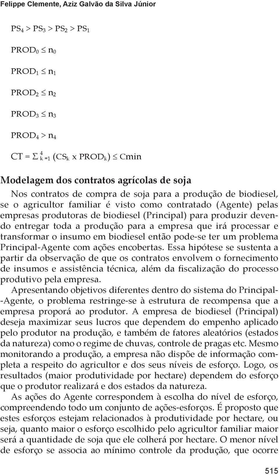 toda a produção para a empresa que irá processar e transformar o insumo em biodiesel então pode-se ter um problema Principal-Agente com ações encobertas.