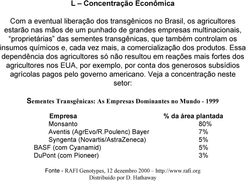 Essa dependência dos agricultores só não resultou em reações mais fortes dos agricultores nos EUA, por exemplo, por conta dos generosos subsídios agrícolas pagos pelo governo americano.