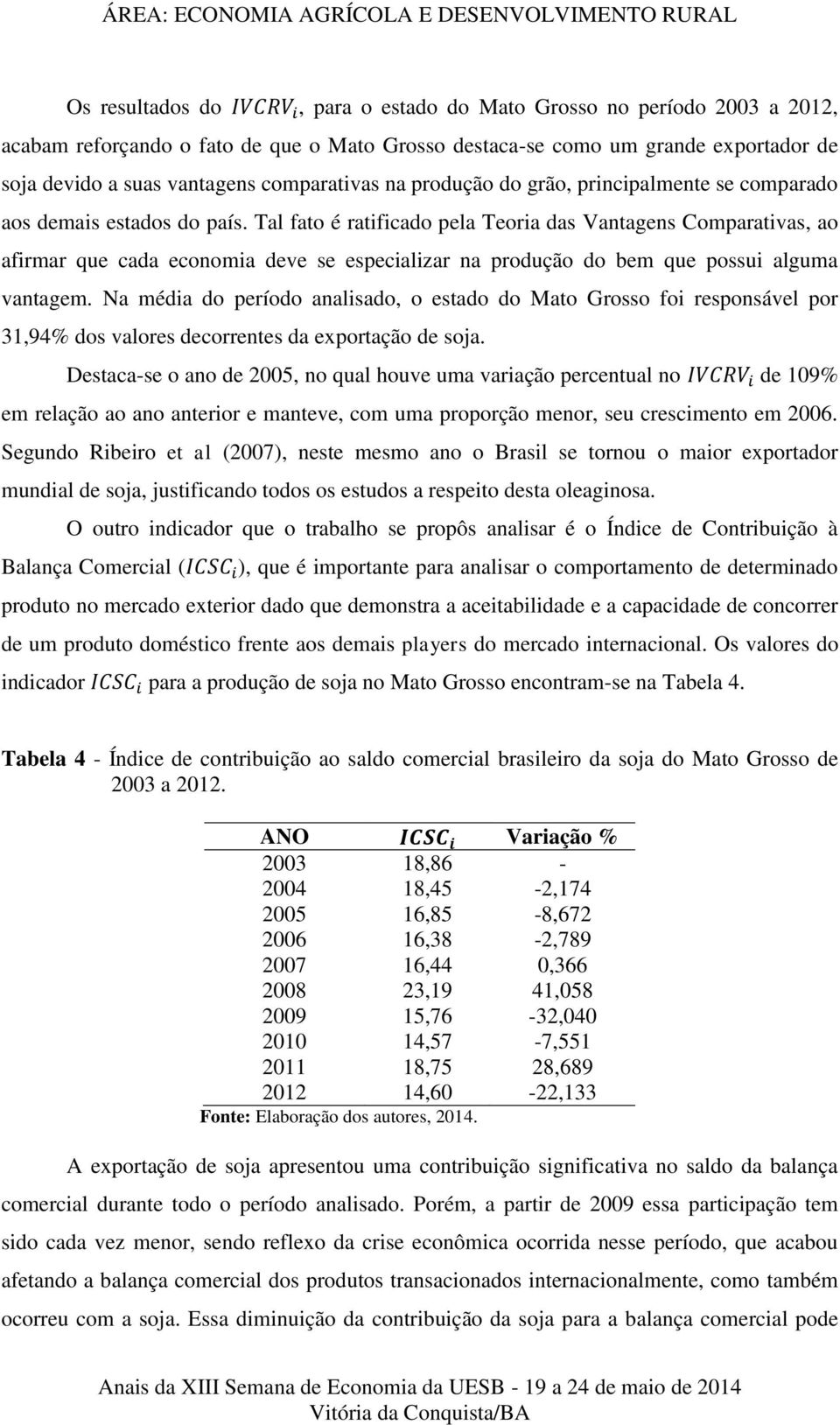 Tal fato é ratificado pela Teoria das Vantagens Comparativas, ao afirmar que cada economia deve se especializar na produção do bem que possui alguma vantagem.