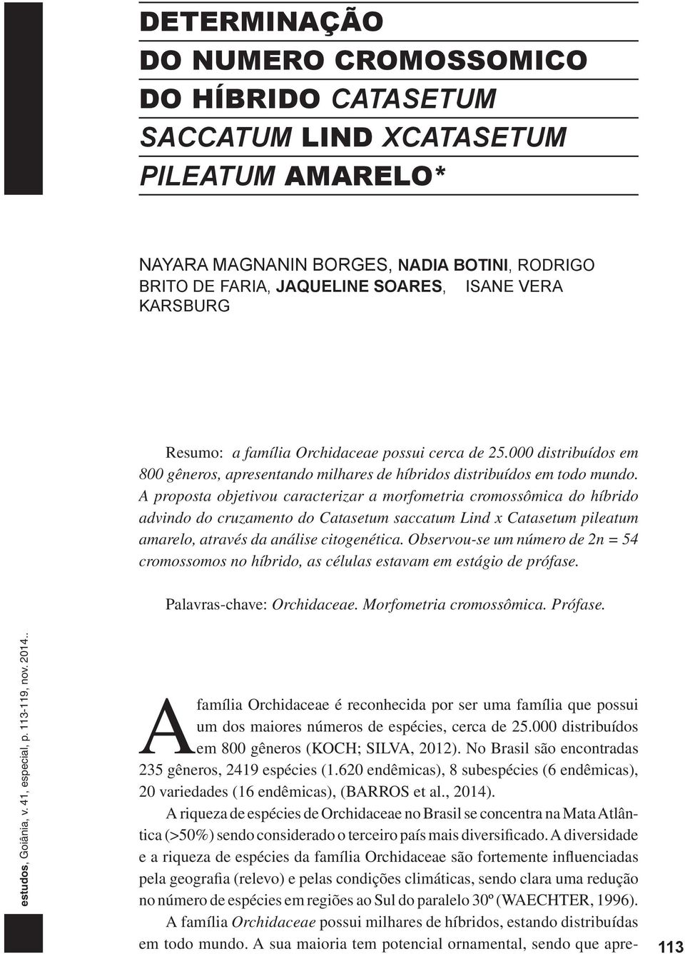 A proposta objetivou caracterizar a morfometria cromossômica do híbrido advindo do cruzamento do Catasetum saccatum Lind x Catasetum pileatum amarelo, através da análise citogenética.