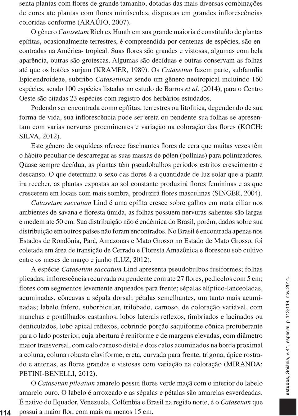 O gênero Catasetum Rich ex Hunth em sua grande maioria é constituído de plantas epífitas, ocasionalmente terrestres, é compreendida por centenas de espécies, são encontradas na América- tropical.