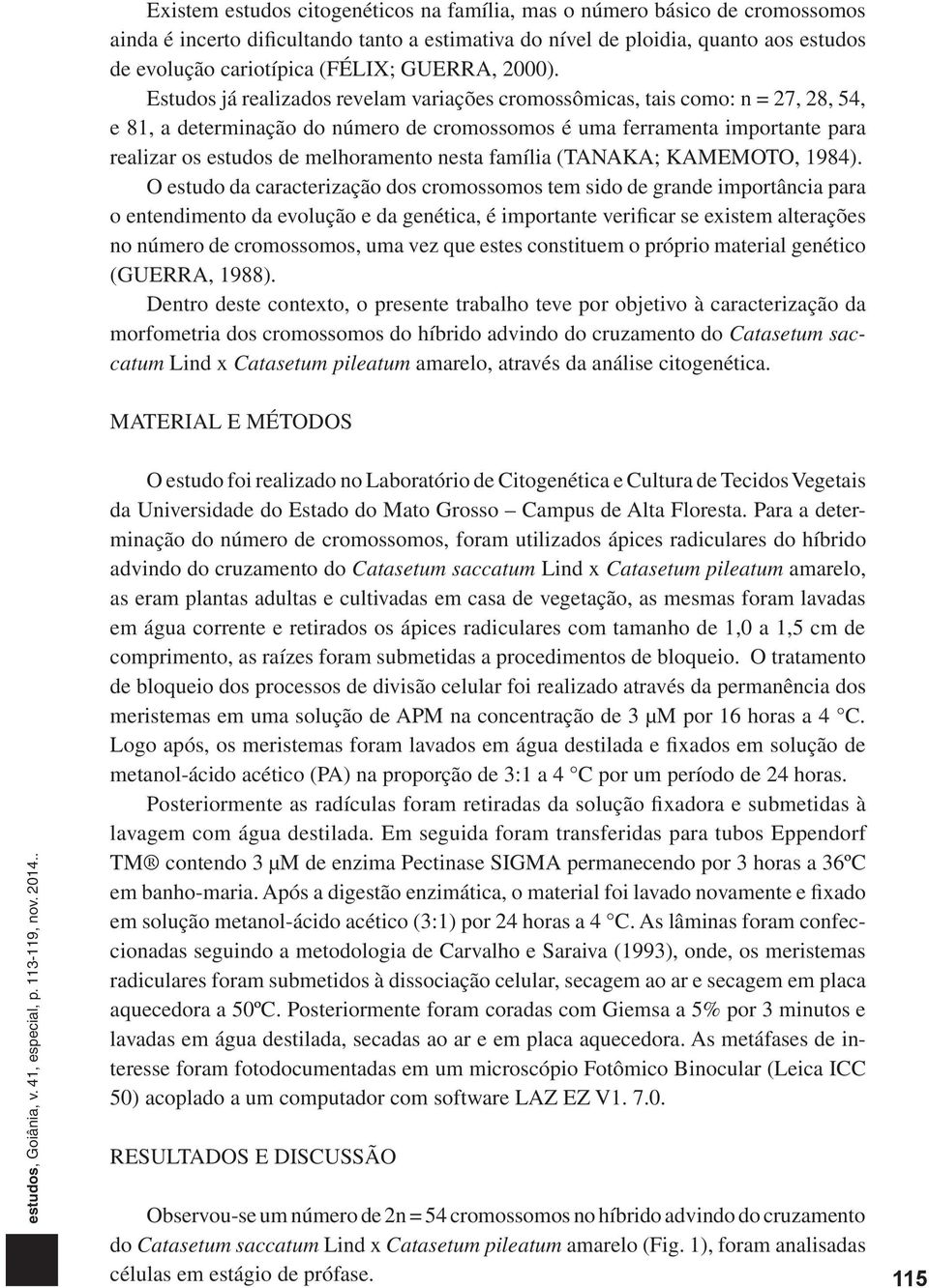 Estudos já realizados revelam variações cromossômicas, tais como: n = 27, 28, 54, e 81, a determinação do número de cromossomos é uma ferramenta importante para realizar os estudos de melhoramento