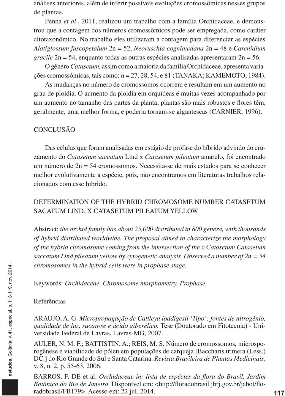 No trabalho eles utilizaram a contagem para diferenciar as espécies Alatiglossum fuscopetalum 2n = 52, Neoruschia cogniauxiana 2n = 48 e Carenidium gracile 2n = 54, enquanto todas as outras espécies