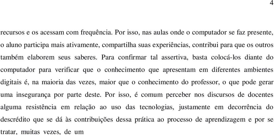 Para confirmar tal assertiva, basta colocá-los diante do computador para verificar que o conhecimento que apresentam em diferentes ambientes digitais é, na maioria das vezes, maior que o conhecimento