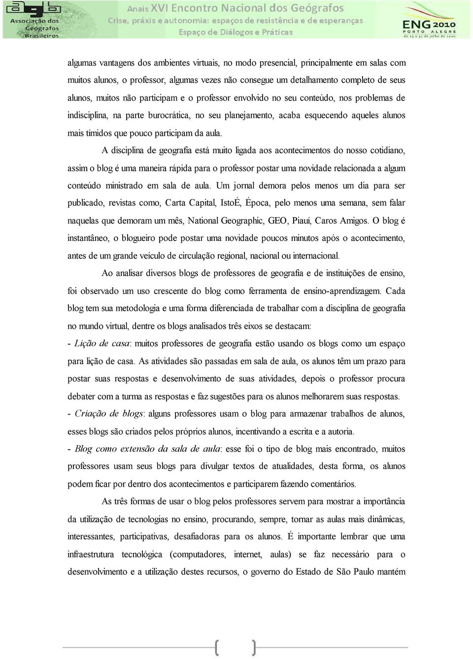 A disciplina de geografia está muito ligada aos acontecimentos do nosso cotidiano, assim o blog é uma maneira rápida para o professor postar uma novidade relacionada a algum conteúdo ministrado em