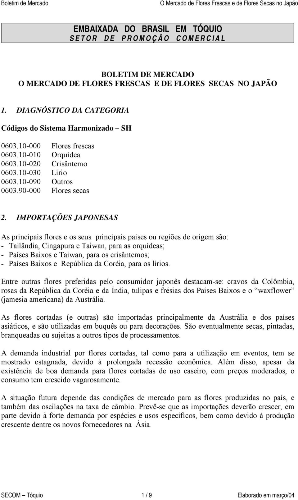 IMPORTAÇÕES JAPONESAS As principais flores e os seus principais países ou regiões de origem são: - Tailândia, Cingapura e Taiwan, para as orquídeas; - Países Baixos e Taiwan, para os crisântemos; -