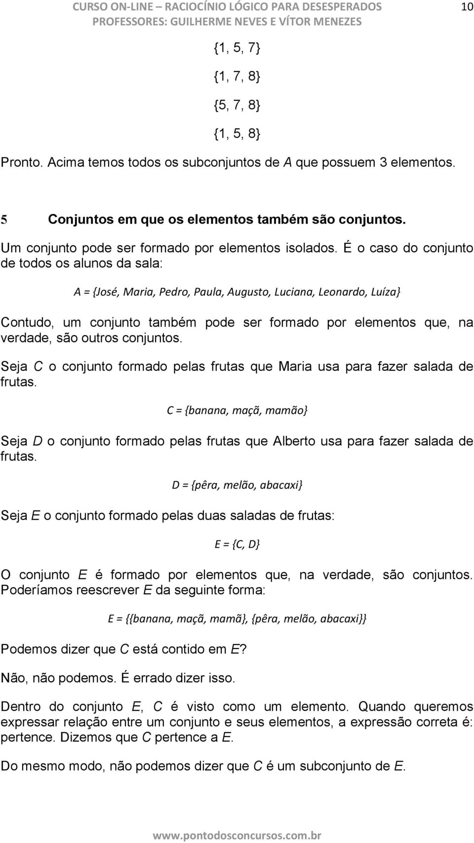 É o caso do conjunto de todos os alunos da sala: A = {José, Maria, Pedro, Paula, Augusto, Luciana, Leonardo, Luíza} Contudo, um conjunto também pode ser formado por elementos que, na verdade, são