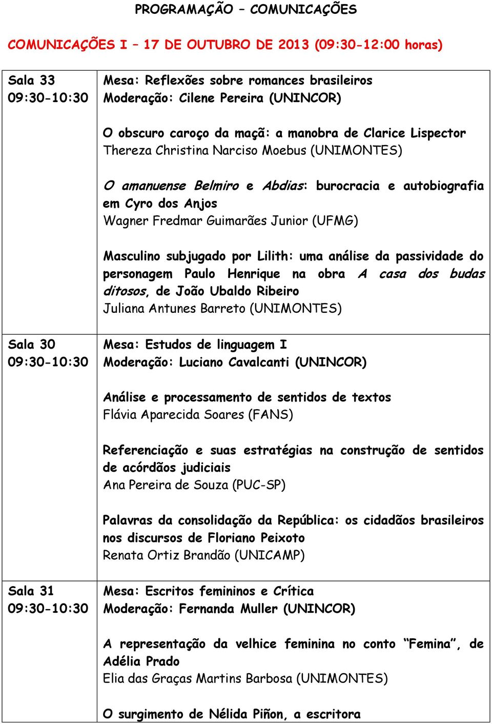 análise da passividade do personagem Paulo Henrique na obra A casa dos budas ditosos, de João Ubaldo Ribeiro Juliana Antunes Barreto (UNIMONTES) Sala 30 09:30-10:30 Mesa: Estudos de linguagem I