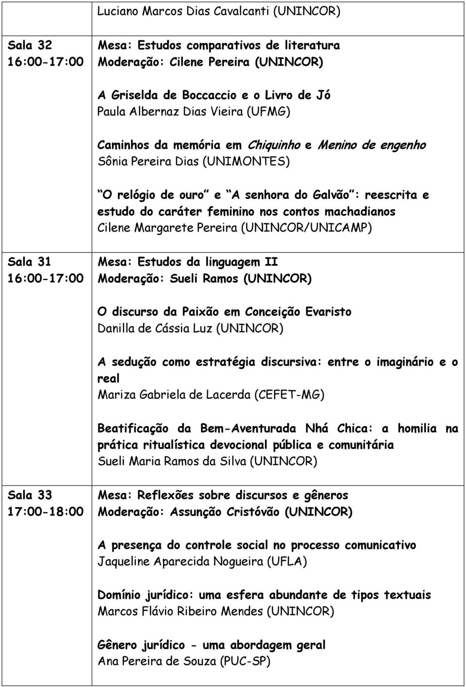 (UNINCOR/UNICAMP) 16:00-17:00 Mesa: Estudos da linguagem II Moderação: Sueli Ramos (UNINCOR) O discurso da Paixão em Conceição Evaristo Danilla de Cássia Luz (UNINCOR) A sedução como estratégia