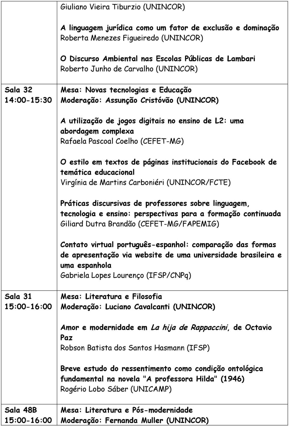 Coelho (CEFET-MG) O estilo em textos de páginas institucionais do Facebook de temática educacional Virgínia de Martins Carboniéri (UNINCOR/FCTE) Práticas discursivas de professores sobre linguagem,