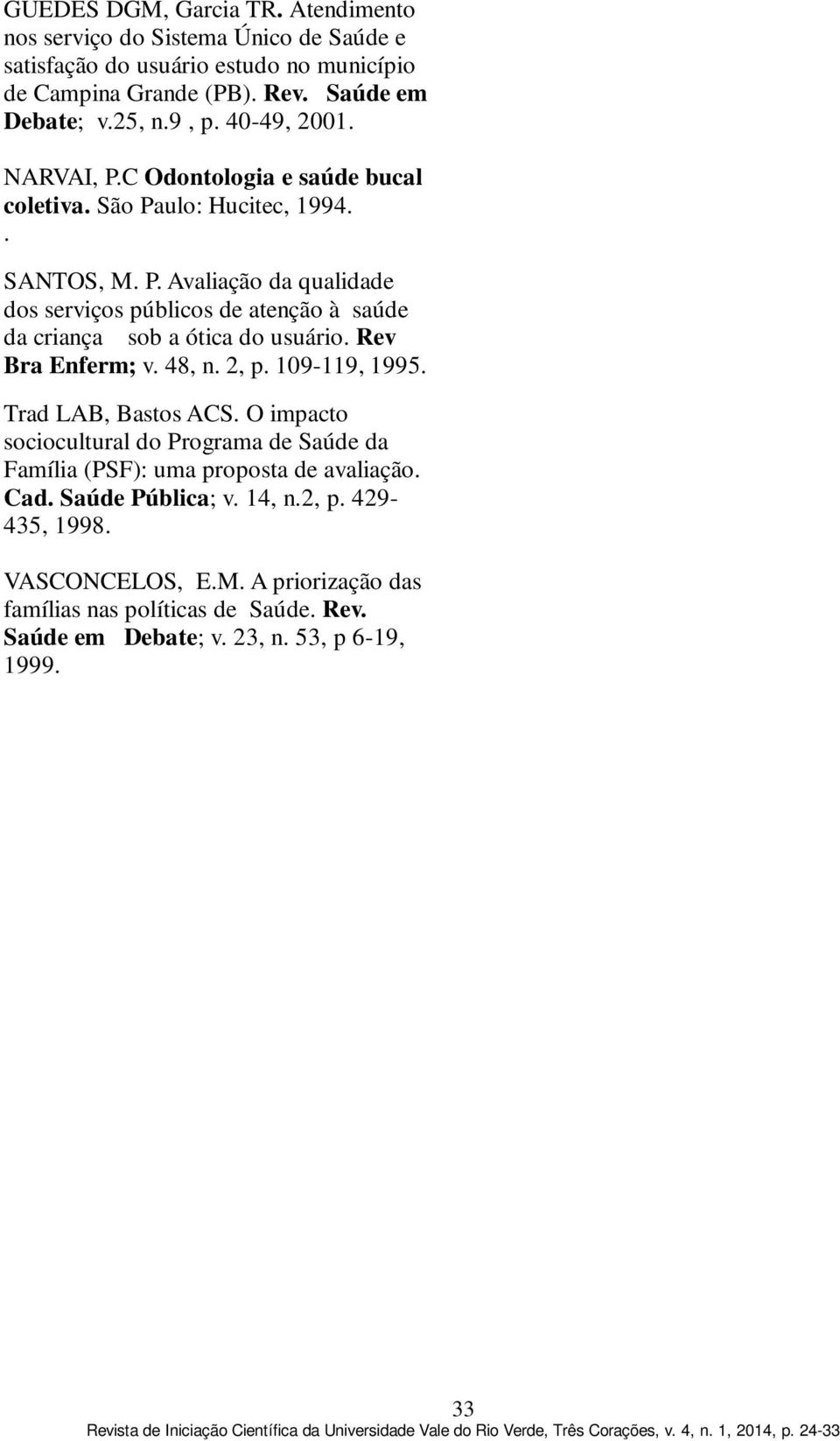 Rev Bra Enferm; v. 48, n. 2, p. 109-119, 1995. Trad LAB, Bastos ACS. O impacto sociocultural do Programa de Saúde da Família (PSF): uma proposta de avaliação. Cad.