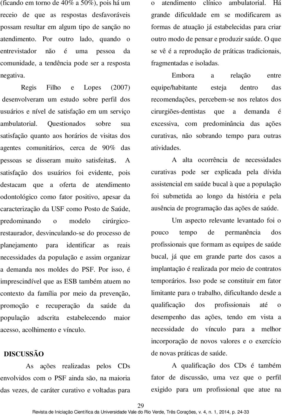 Regis Filho e Lopes (2007) desenvolveram um estudo sobre perfil dos usuários e nível de satisfação em um serviço ambulatorial.