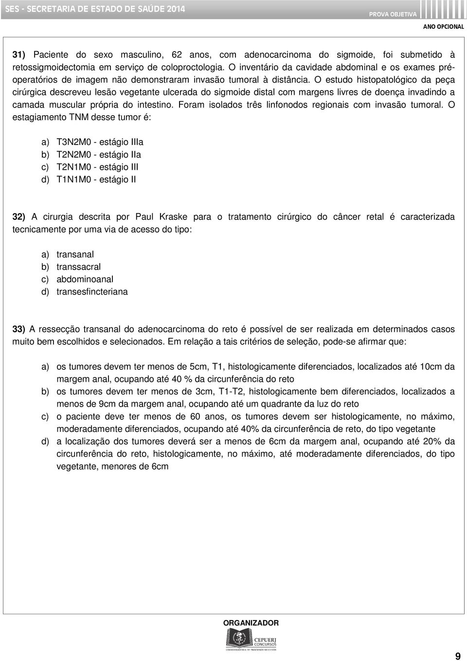 O estudo histopatológico da peça cirúrgica descreveu lesão vegetante ulcerada do sigmoide distal com margens livres de doença invadindo a camada muscular própria do intestino.