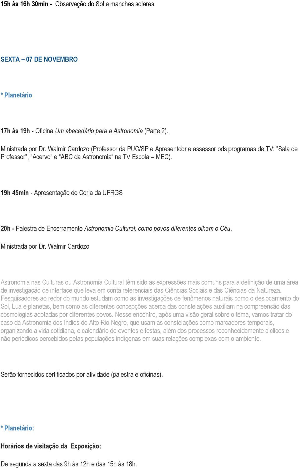 19h 45min - Apresentação do Corla da UFRGS 20h - Palestra de Encerramento Astronomia Cultural: como povos diferentes olham o Céu. Ministrada por Dr.