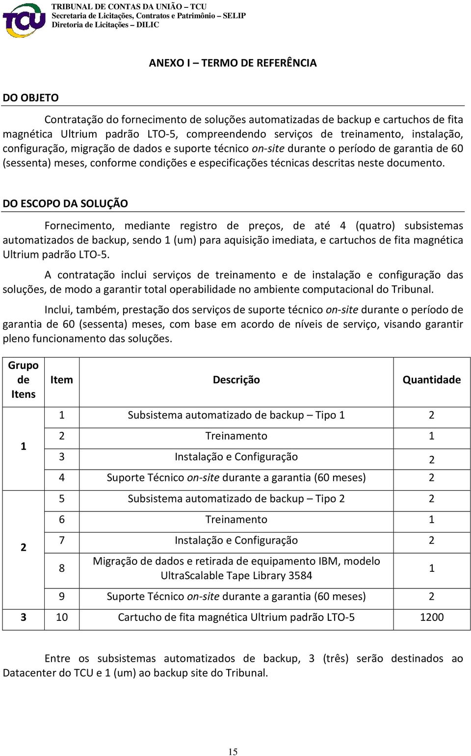 DO ESCOPO DA SOLUÇÃO Fornecimento, mediante registro de preços, de até 4 (quatro) subsistemas automatizados de backup, sendo 1 (um) para aquisição imediata, e cartuchos de fita magnética Ultrium