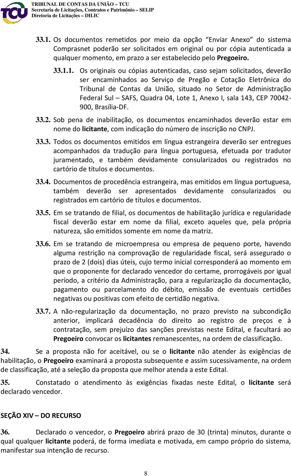 1. Os originais ou cópias autenticadas, caso sejam solicitados, deverão ser encaminhados ao Serviço de Pregão e Cotação Eletrônica do Tribunal de Contas da União, situado no Setor de Administração