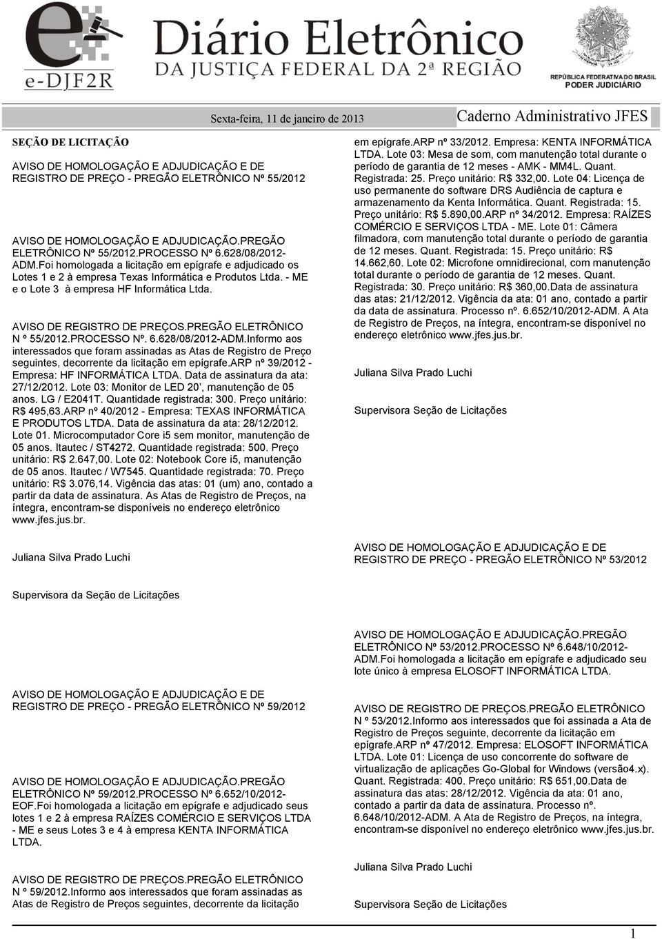 628/08/2012-ADM.Informo aos seguintes, decorrente da licitação em epígrafe.arp nº 39/2012 - Empresa: HF INFORMÁTICA LTDA. Data de assinatura da ata: 27/12/2012.