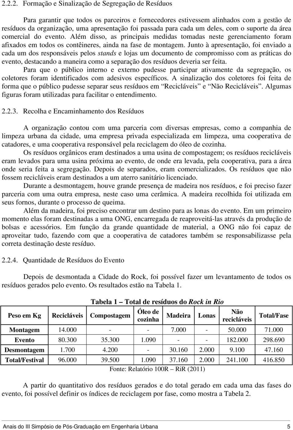 Junto à apresentação, foi enviado a cada um dos responsáveis pelos stands e lojas um documento de compromisso com as práticas do evento, destacando a maneira como a separação dos resíduos deveria ser