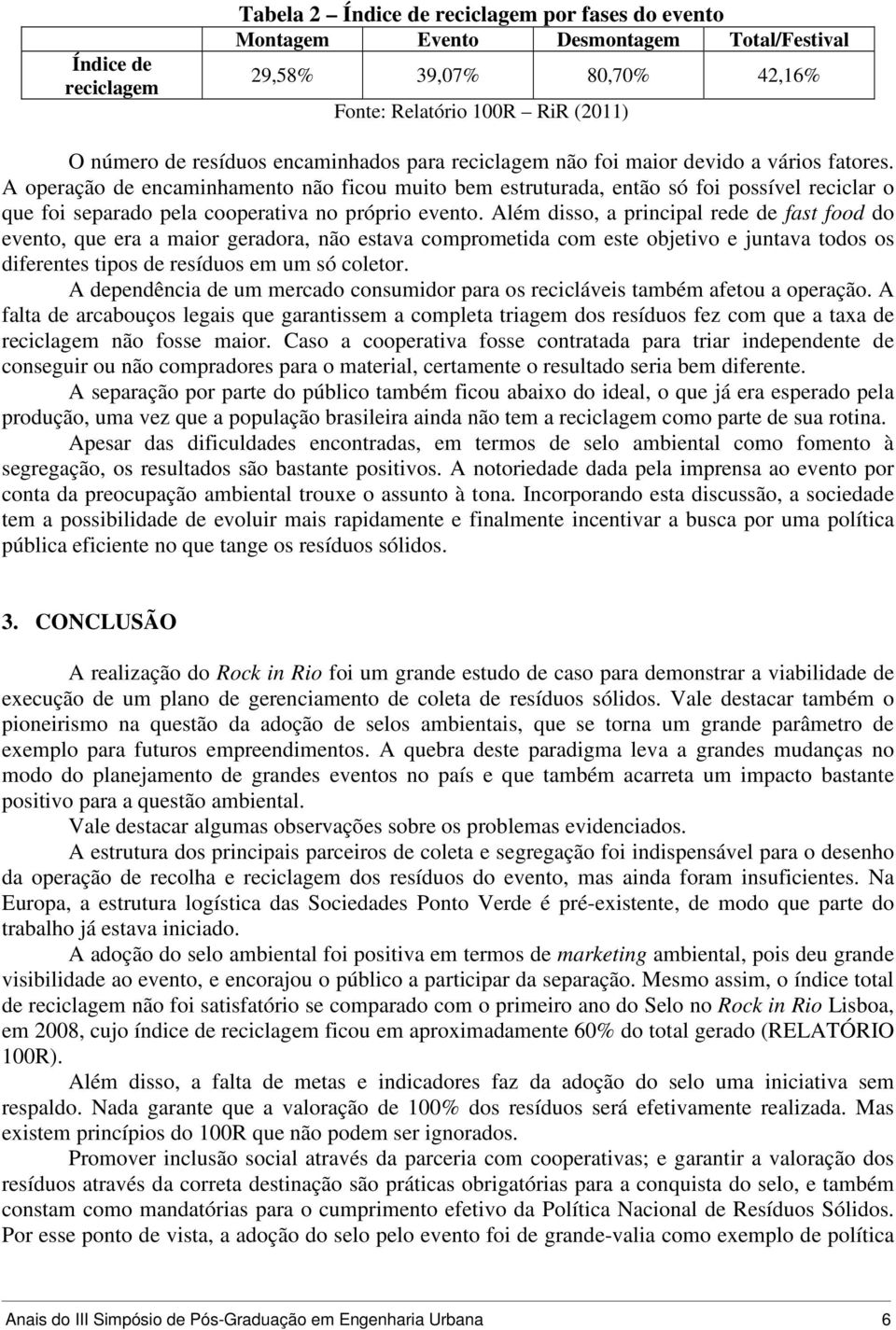 A operação de encaminhamento não ficou muito bem estruturada, então só foi possível reciclar o que foi separado pela cooperativa no próprio evento.