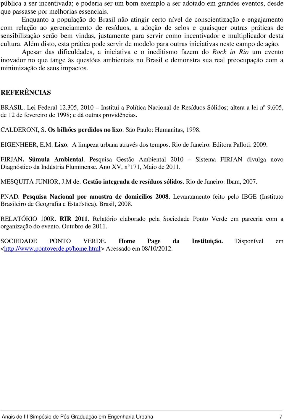 bem vindas, justamente para servir como incentivador e multiplicador desta cultura. Além disto, esta prática pode servir de modelo para outras iniciativas neste campo de ação.