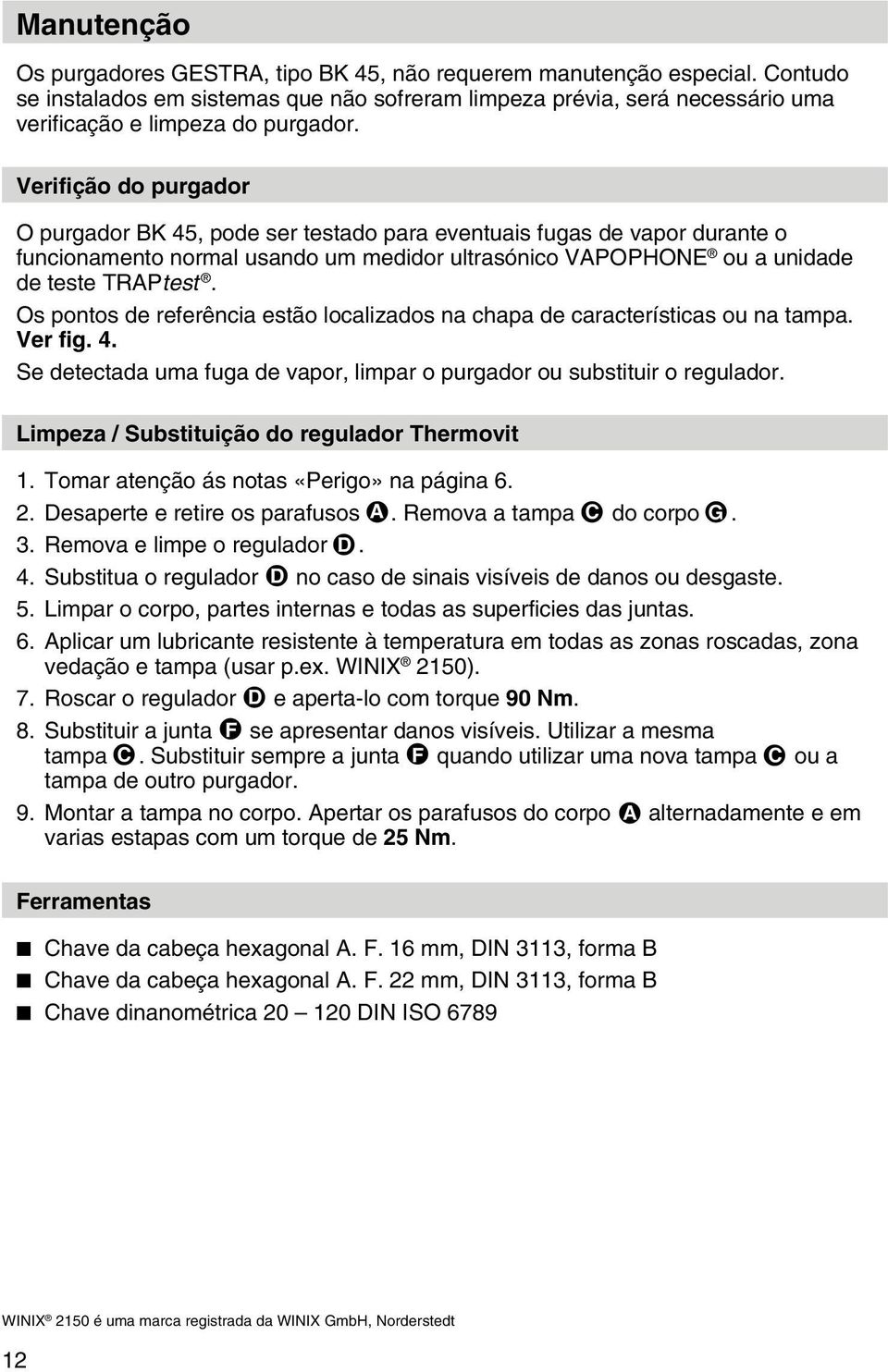 Os pontos de referência estão localizados na chapa de características ou na tampa. Ver fig. 4. Se detectada uma fuga de vapor, limpar o purgador ou substituir o regulador.