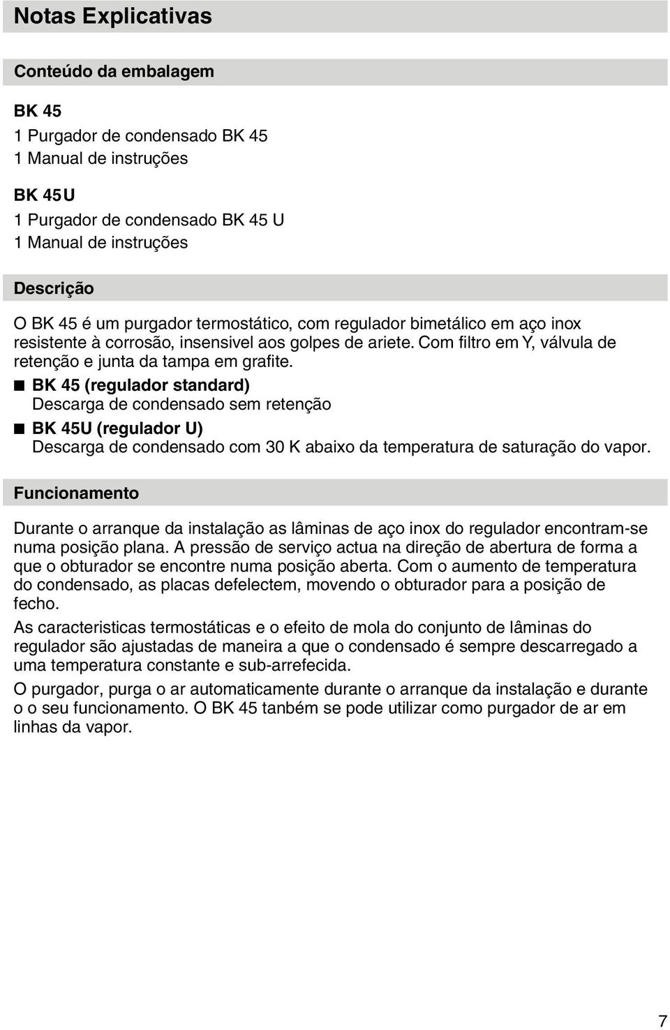 BK 45 (regulador standard) Descarga de condensado sem retenção BK 45U (regulador U) Descarga de condensado com 30 K abaixo da temperatura de saturação do vapor.