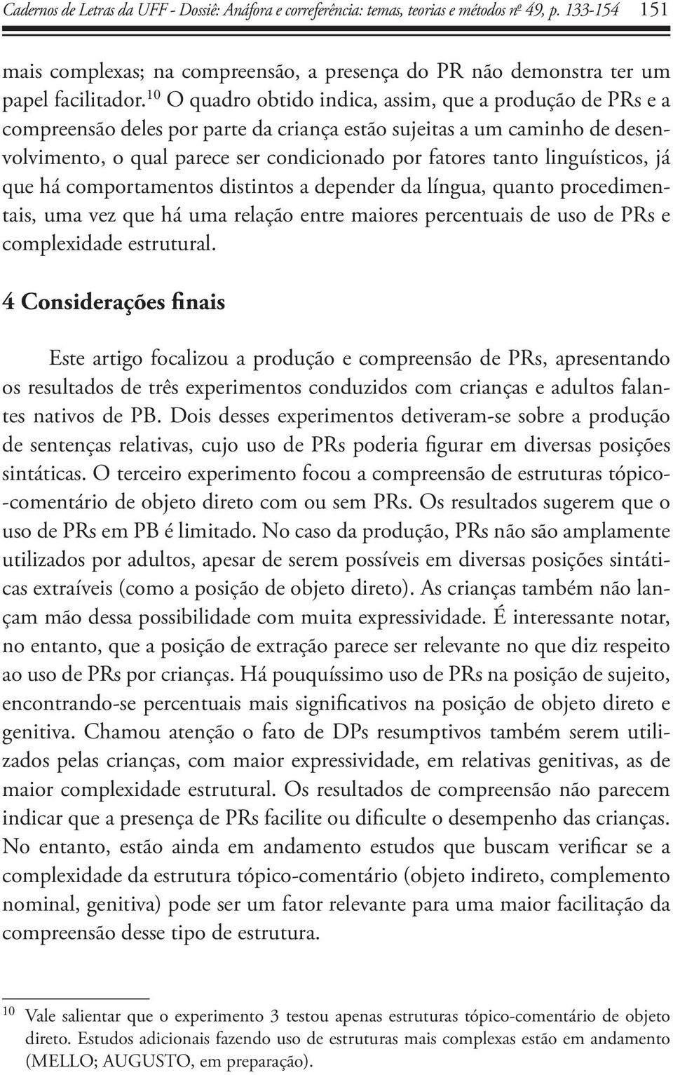 linguísticos, já que há comportamentos distintos a depender da língua, quanto procedimentais, uma vez que há uma relação entre maiores percentuais de uso de PRs e complexidade estrutural.