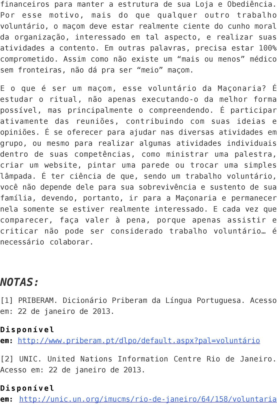 Em outras palavras, precisa estar 100% comprometido. Assim como não existe um mais ou menos médico sem fronteiras, não dá pra ser meio maçom. E o que é ser um maçom, esse voluntário da Maçonaria?