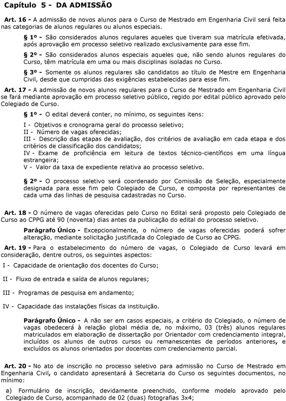 2º - São considerados alunos especiais aqueles que, não sendo alunos regulares do Curso, têm matrícula em uma ou mais disciplinas isoladas no Curso.