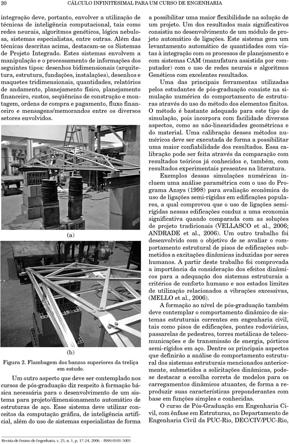 Estes sistemas envolvem a manipulação e o processamento de informações dos seguintes tipos: desenhos bidimensionais (arquitetura, estrutura, fundações, instalações), desenhos e maquetes