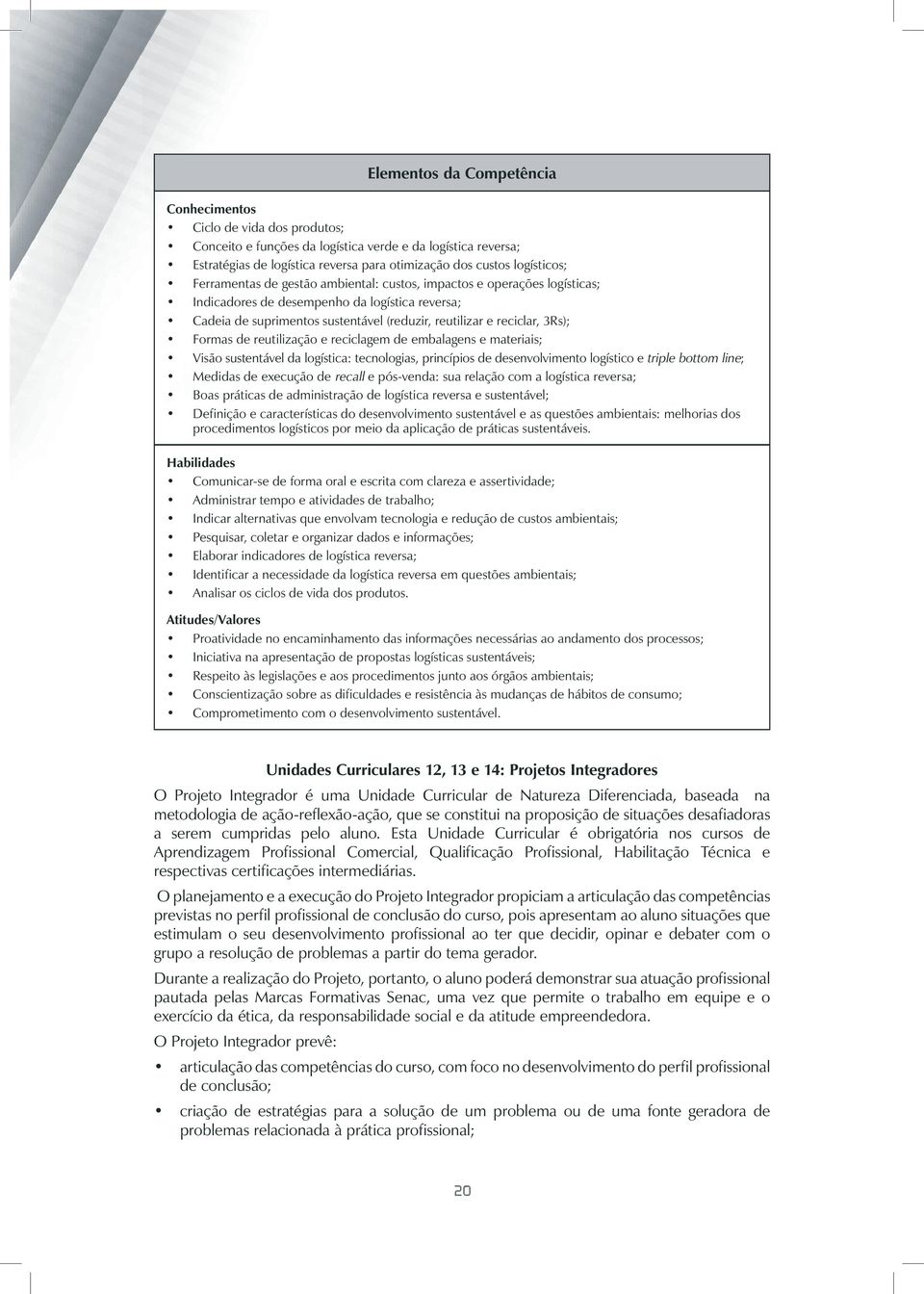 reciclar, 3Rs); Formas de reutilização e reciclagem de embalagens e materiais; Visão sustentável da logística: tecnologias, princípios de desenvolvimento logístico e triple bottom line; Medidas de