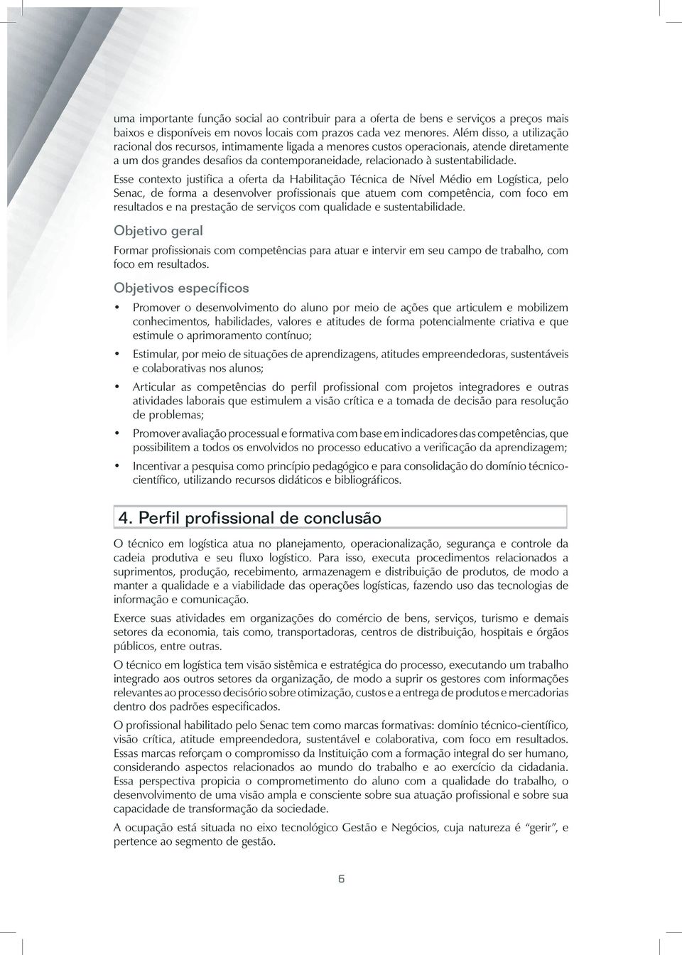 Esse contexto justifica a oferta da Habilitação Técnica de Nível Médio em Logística, pelo Senac, de forma a desenvolver profissionais que atuem com competência, com foco em resultados e na prestação