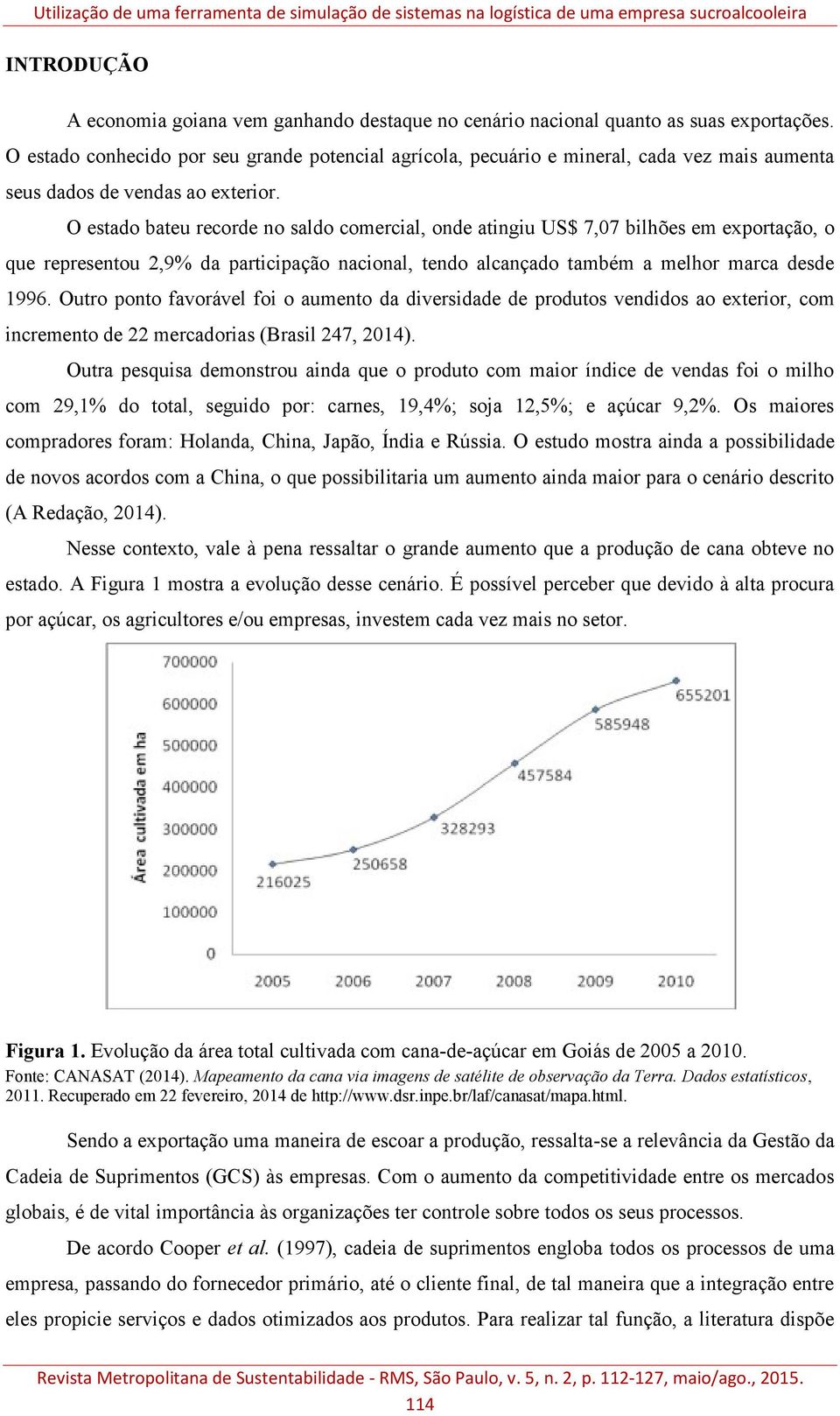 O estado bateu recorde no saldo comercial, onde atingiu US$ 7,07 bilhões em exportação, o que representou 2,9% da participação nacional, tendo alcançado também a melhor marca desde 1996.