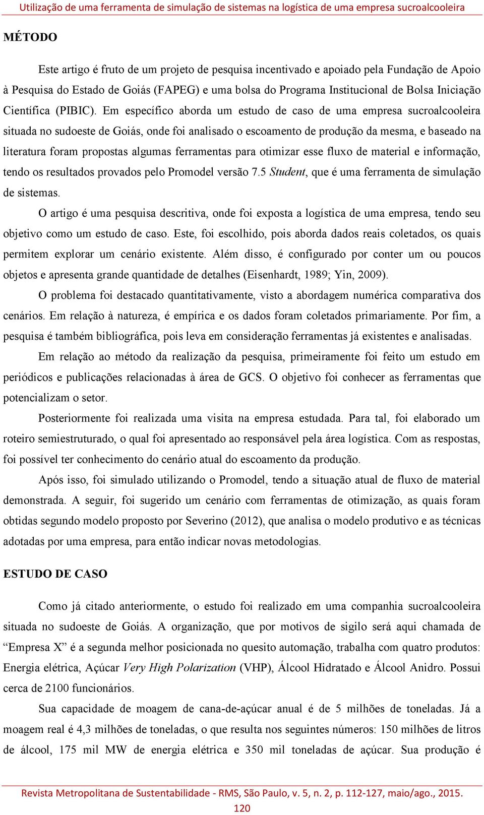 Em específico aborda um estudo de caso de uma empresa sucroalcooleira situada no sudoeste de Goiás, onde foi analisado o escoamento de produção da mesma, e baseado na literatura foram propostas