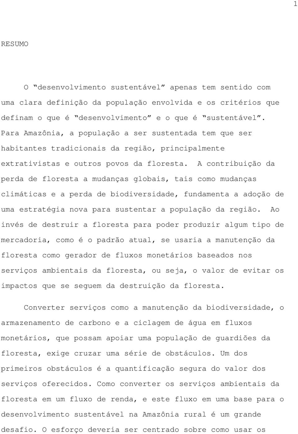 A contribuição da perda de floresta a mudanças globais, tais como mudanças climáticas e a perda de biodiversidade, fundamenta a adoção de uma estratégia nova para sustentar a população da região.