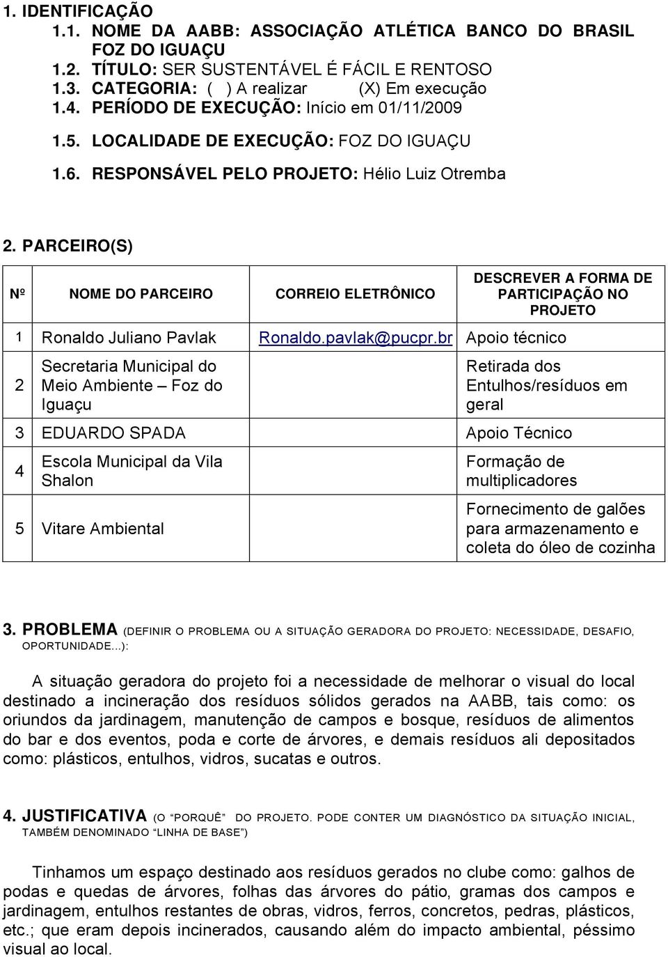 PARCEIRO(S) Nº NOME DO PARCEIRO CORREIO ELETRÔNICO DESCREVER A FORMA DE PARTICIPAÇÃO NO PROJETO 1 Ronaldo Juliano Pavlak Ronaldo.pavlak@pucpr.