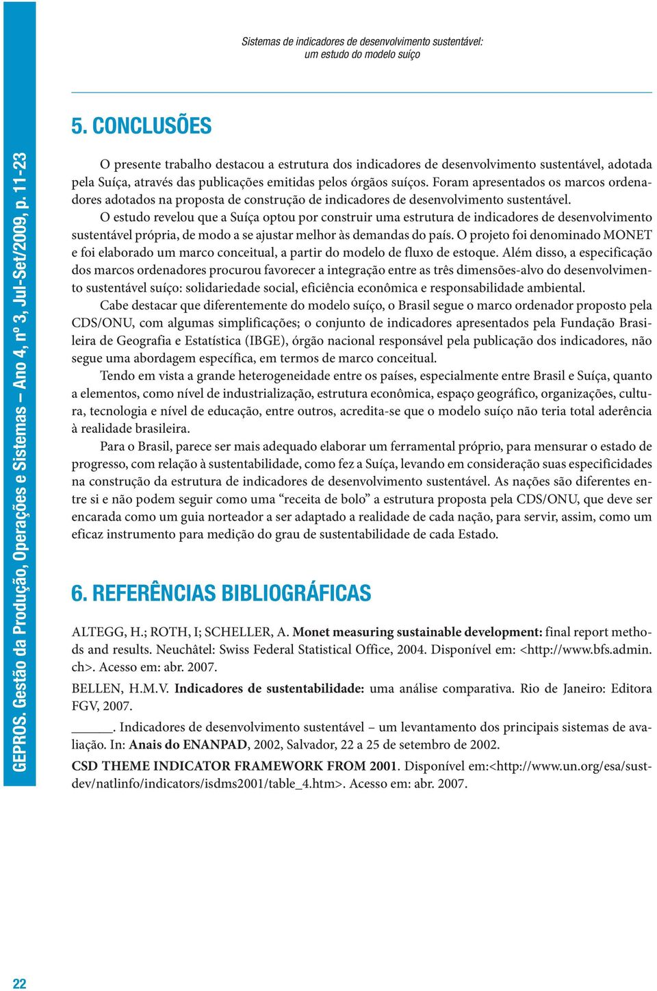 Foram apresentados os marcos ordenadores adotados na proposta de construção de indicadores de desenvolvimento sustentável.