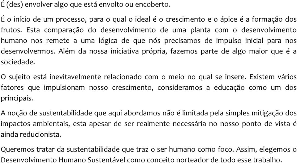 Além da nossa iniciativa própria, fazemos parte de algo maior que é a sociedade. O sujeito está inevitavelmente relacionado com o meio no qual se insere.