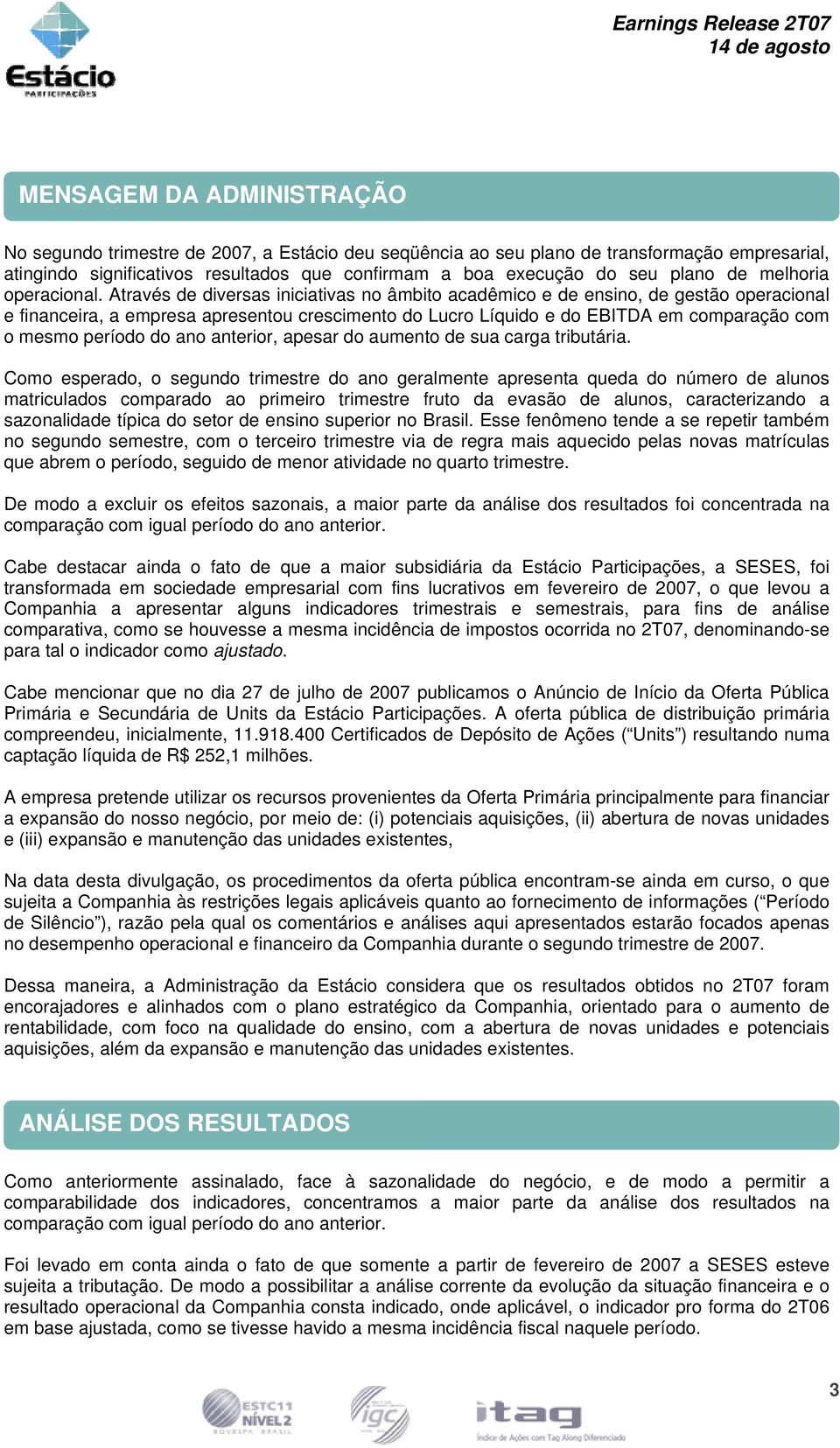 Através de diversas iniciativas no âmbito acadêmico e de ensino, de gestão operacional e financeira, a empresa apresentou crescimento do Lucro Líquido e do EBITDA em comparação com o mesmo período do