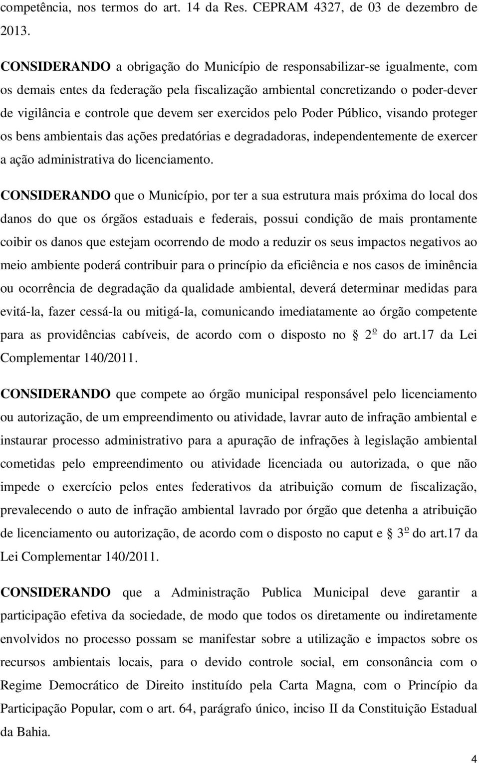 exercidos pelo Poder Público, visando proteger os bens ambientais das ações predatórias e degradadoras, independentemente de exercer a ação administrativa do licenciamento.