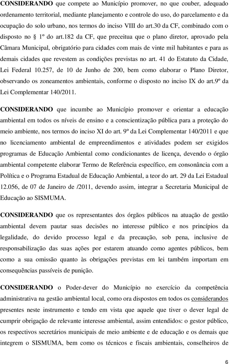 182 da CF, que preceitua que o plano diretor, aprovado pela Câmara Municipal, obrigatório para cidades com mais de vinte mil habitantes e para as demais cidades que revestem as condições previstas no