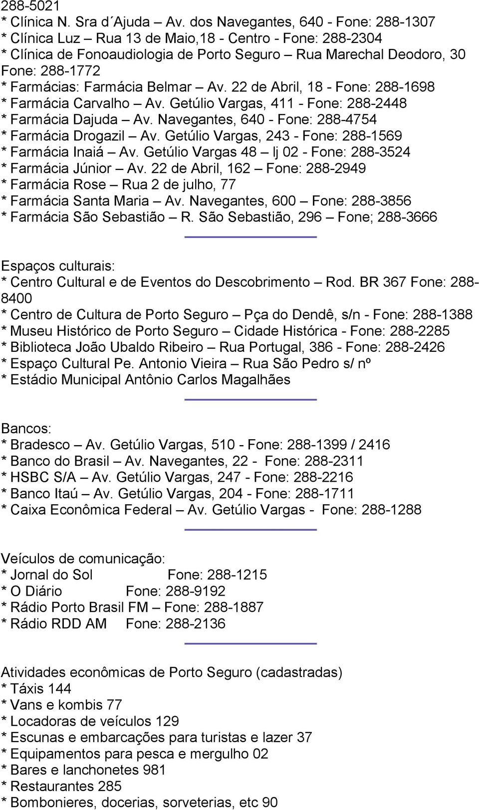 Farmácia Belmar Av. 22 de Abril, 18 - Fone: 288-1698 * Farmácia Carvalho Av. Getúlio Vargas, 411 - Fone: 288-2448 * Farmácia Dajuda Av. Navegantes, 640 - Fone: 288-4754 * Farmácia Drogazil Av.