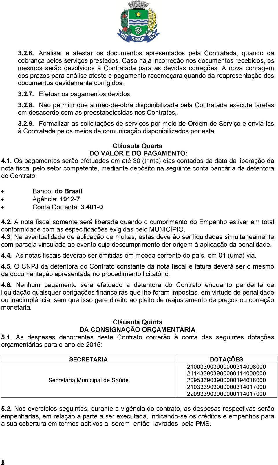 A nova contagem dos prazos para análise ateste e pagamento recomeçara quando da reapresentação dos documentos devidamente corrigidos. 3.2.7. Efetuar os pagamentos devidos. 3.2.8.