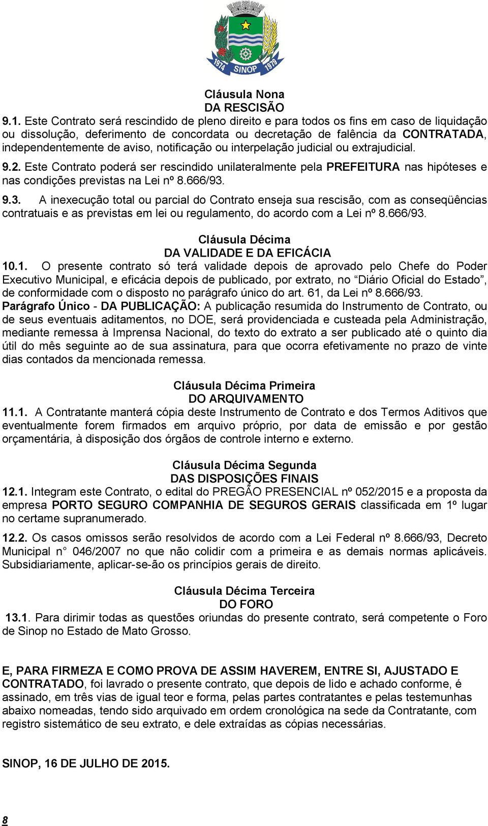 notificação ou interpelação judicial ou extrajudicial. 9.2. Este Contrato poderá ser rescindido unilateralmente pela PREFEITURA nas hipóteses e nas condições previstas na Lei nº 8.666/93.