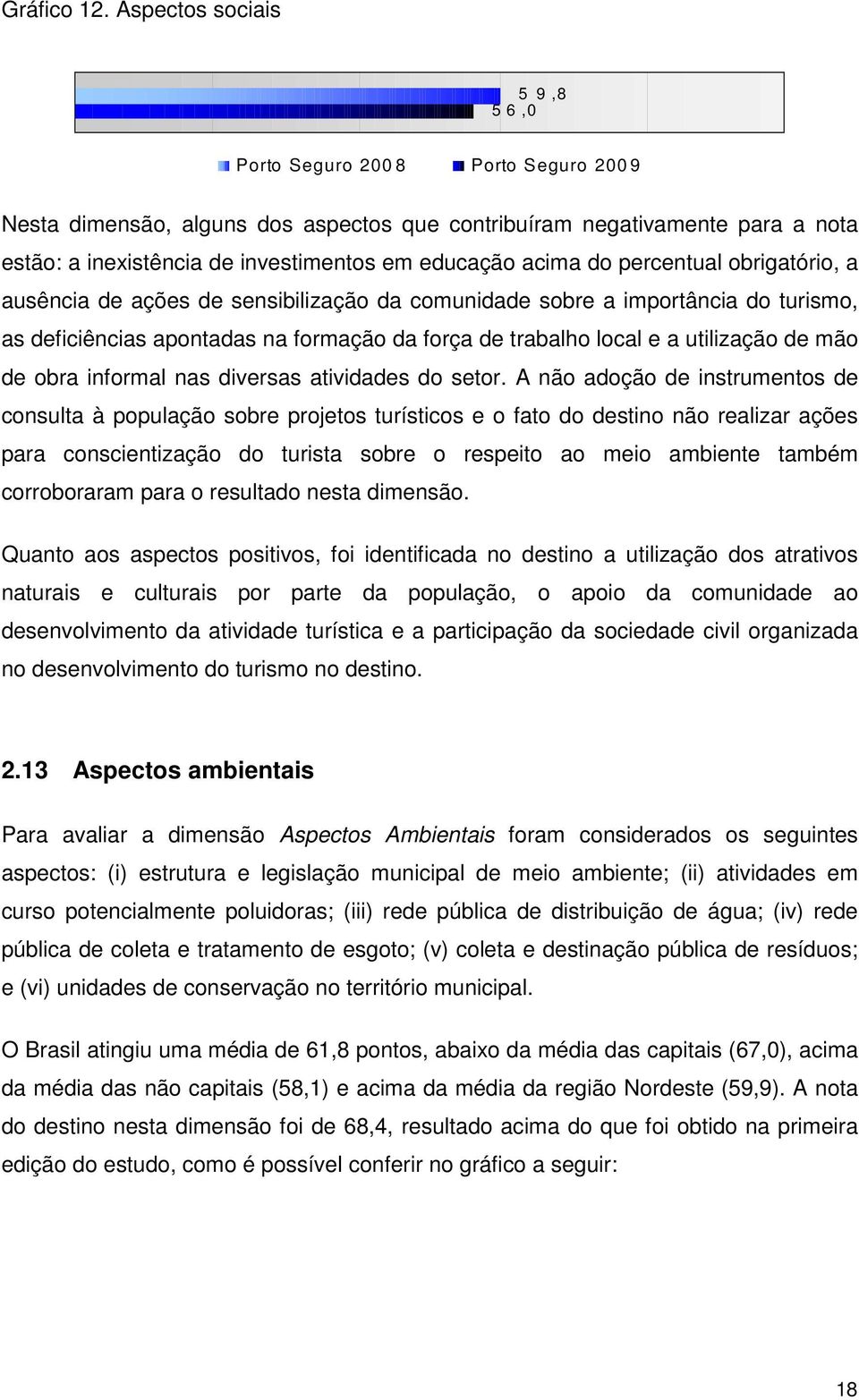 ausência de ações de sensibilização da comunidade sobre a importância do turismo, as deficiências apontadas na formação da força de trabalho local e a utilização de mão de obra informal nas diversas