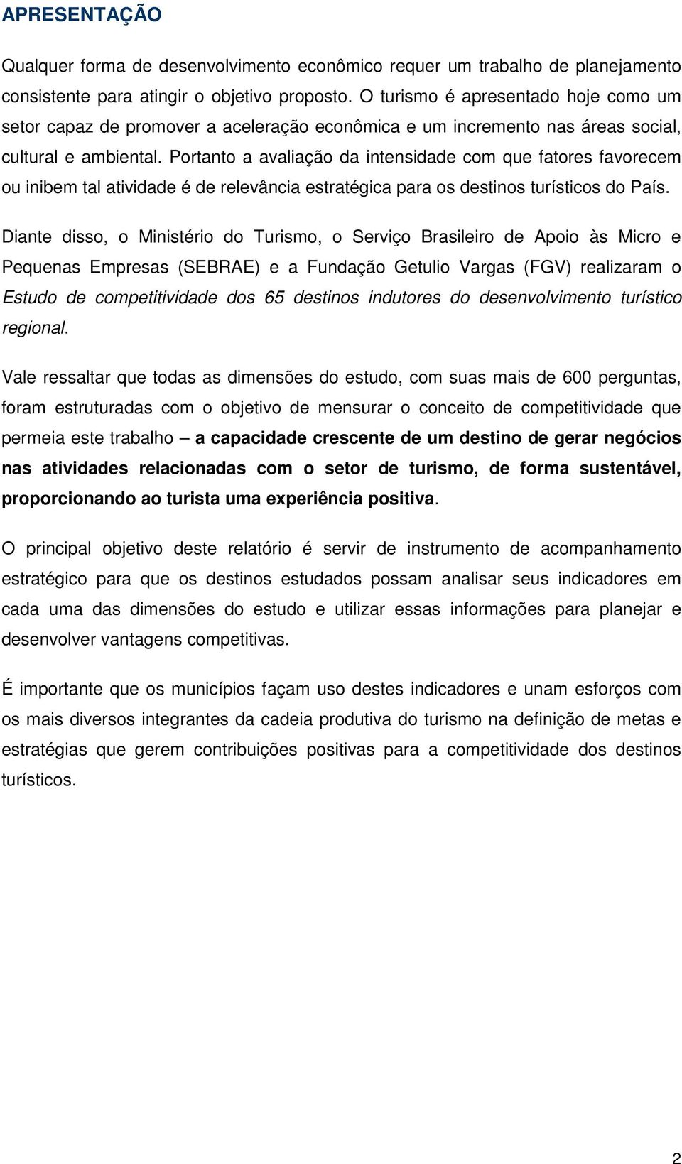 Portanto a avaliação da intensidade com que fatores favorecem ou inibem tal atividade é de relevância estratégica para os destinos turísticos do País.