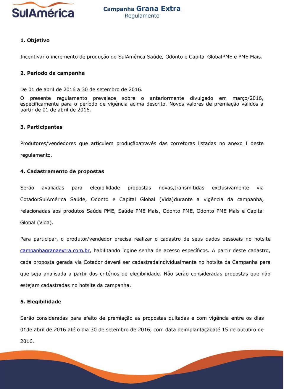 Novos valores de premiação válidos a partir de 01 de abril de 2016. 3. Participantes Produtores/vendedores que articulem produçãoatravés das corretoras listadas no anexo I deste regulamento. 4.