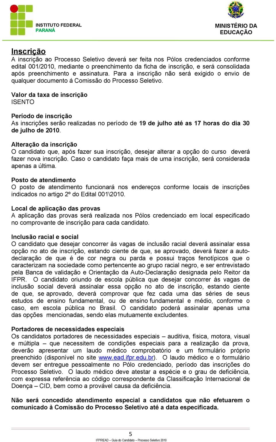 Valor da taxa de inscrição ISENTO Período de inscrição As inscrições serão realizadas no período de 19 de julho até as 17 horas do dia 30 de julho de 2010.