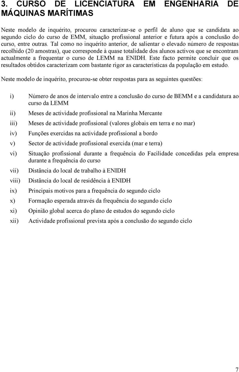 Tal como no inquérito anterior, de salientar o elevado número de respostas recolhido (20 amostras), que corresponde à quase totalidade dos alunos activos que se encontram actualmente a frequentar o